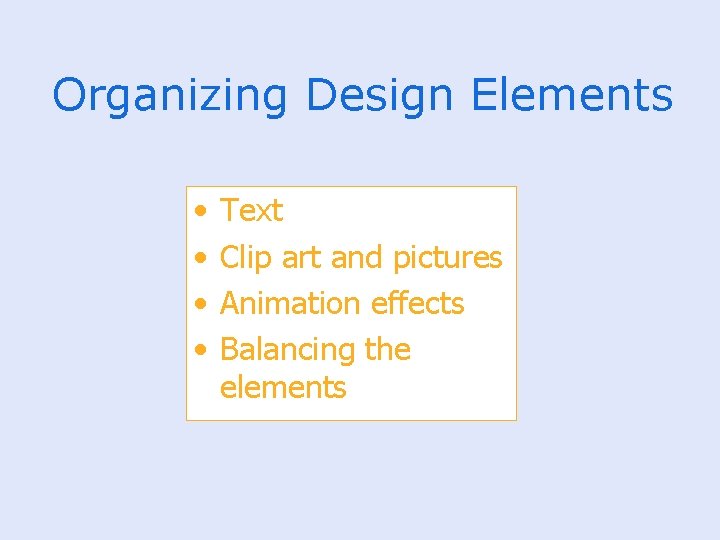 Organizing Design Elements • • Text Clip art and pictures Animation effects Balancing the