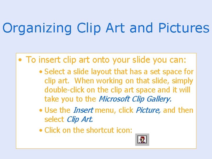 Organizing Clip Art and Pictures • To insert clip art onto your slide you