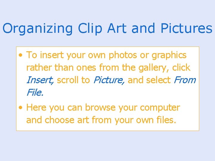 Organizing Clip Art and Pictures • To insert your own photos or graphics rather