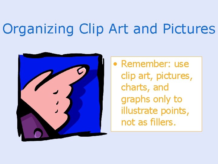 Organizing Clip Art and Pictures • Remember: use clip art, pictures, charts, and graphs
