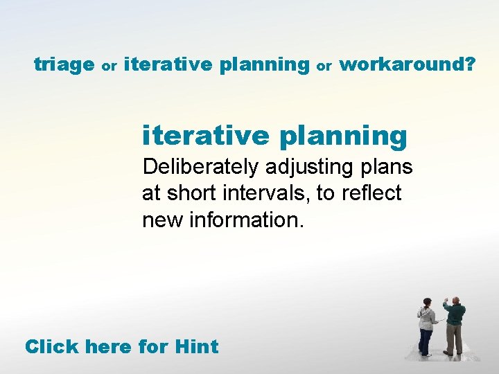 triage or iterative planning or workaround? iterative planning Deliberately adjusting plans at short intervals,