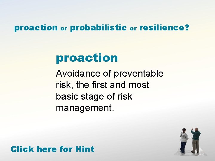 proaction or probabilistic or resilience? proaction Avoidance of preventable risk, the first and most