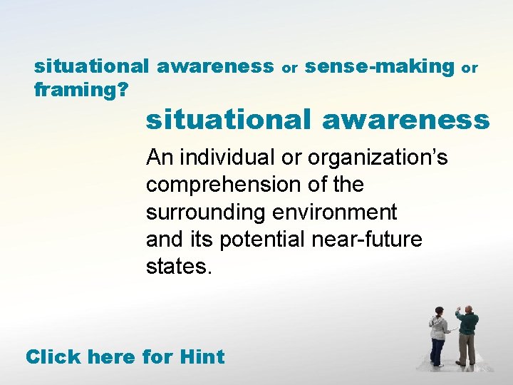 situational awareness framing? or sense-making or situational awareness An individual or organization’s comprehension of