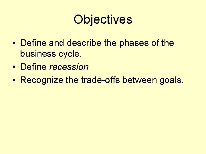Objectives • Define and describe the phases of the business cycle. • Define recession