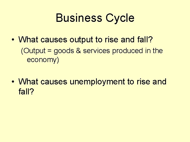 Business Cycle • What causes output to rise and fall? (Output = goods &