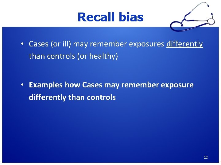 Recall bias • Cases (or ill) may remember exposures differently than controls (or healthy)