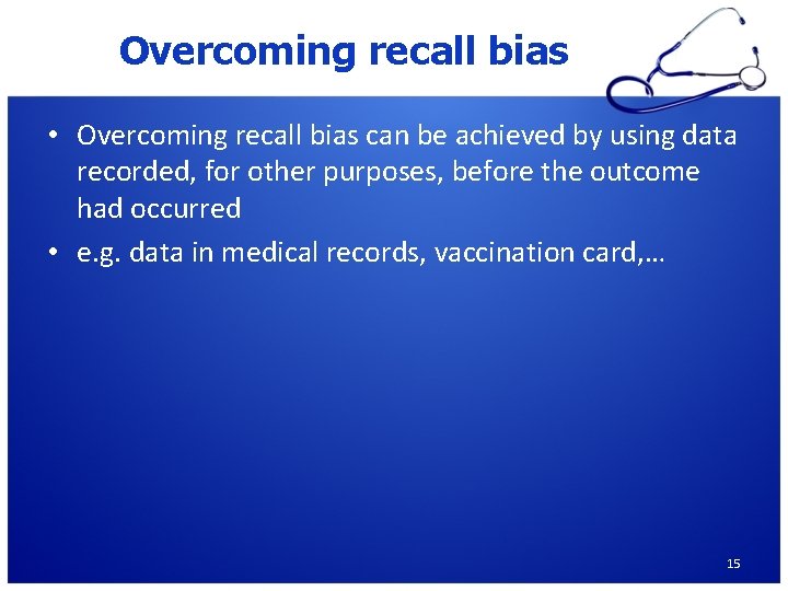 Overcoming recall bias • Overcoming recall bias can be achieved by using data recorded,