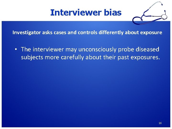 Interviewer bias Investigator asks cases and controls differently about exposure • The interviewer may