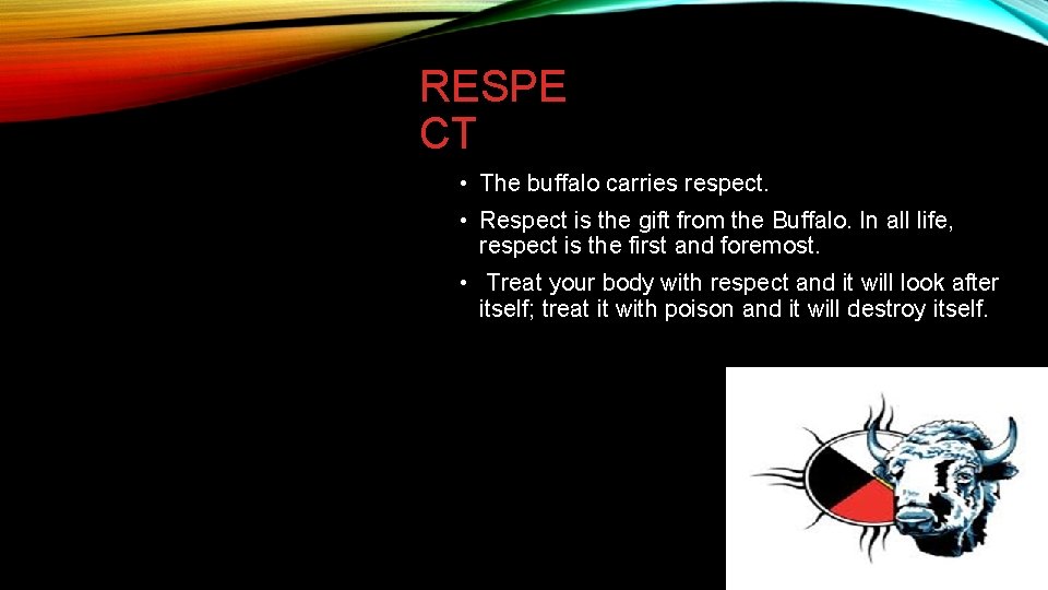 RESPE CT • The buffalo carries respect. • Respect is the gift from the