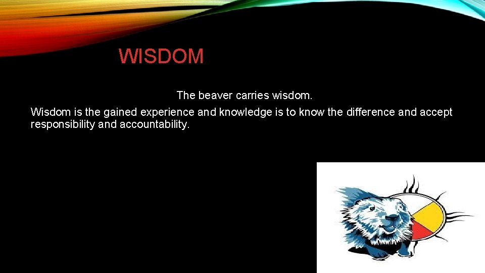 WISDOM The beaver carries wisdom. Wisdom is the gained experience and knowledge is to