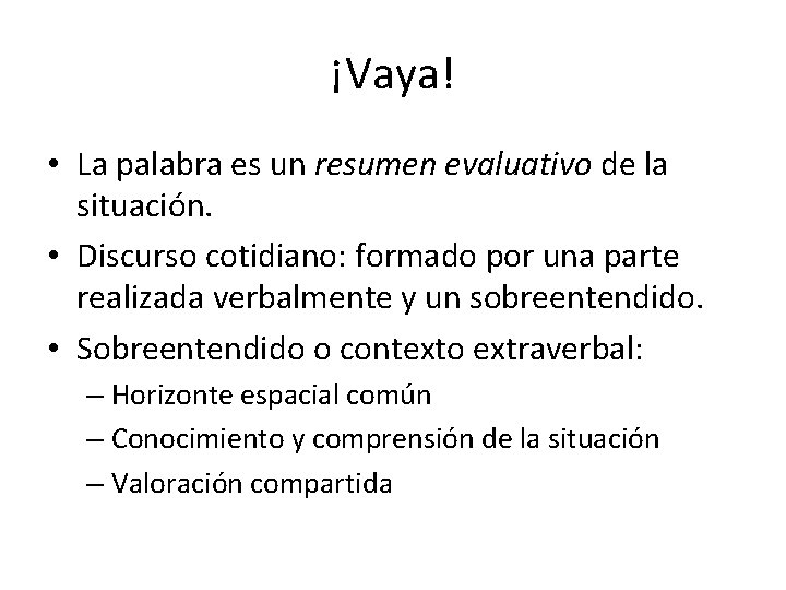 ¡Vaya! • La palabra es un resumen evaluativo de la situación. • Discurso cotidiano: