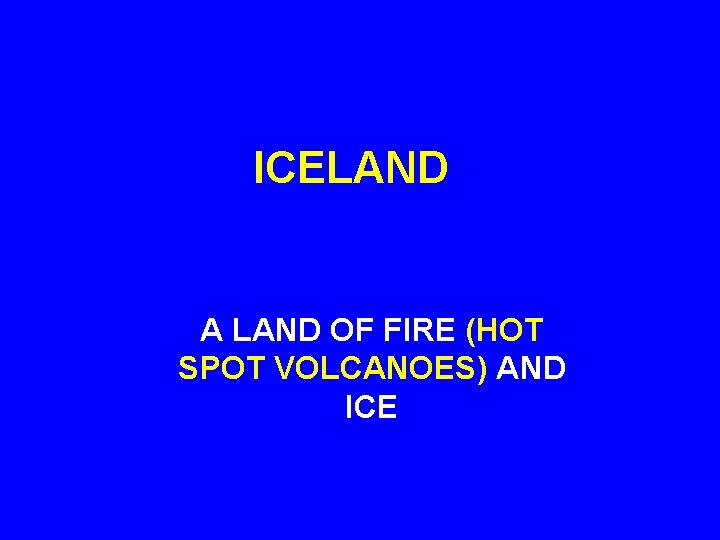 ICELAND A LAND OF FIRE (HOT SPOT VOLCANOES) AND ICE 