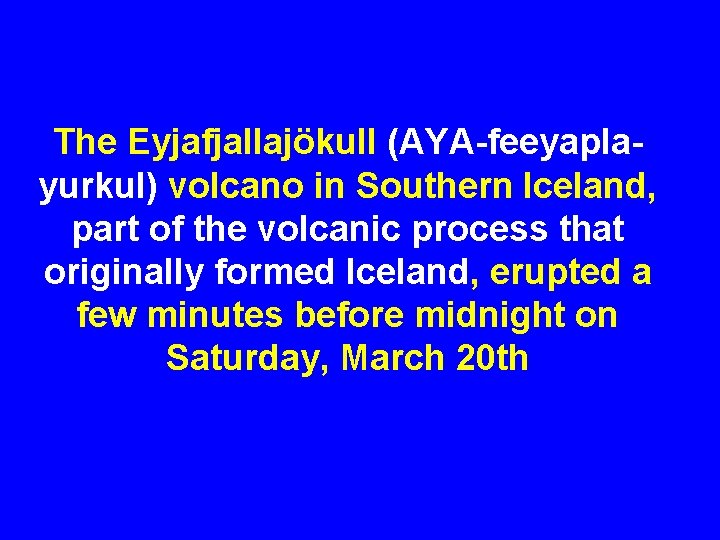 The Eyjafjallajökull (AYA-feeyaplayurkul) volcano in Southern Iceland, part of the volcanic process that originally