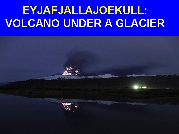 EYJAFJALLAJOEKULL: VOLCANO UNDER A GLACIER 