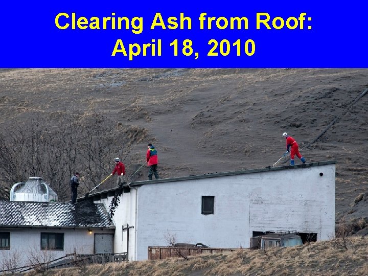 Clearing Ash from Roof: April 18, 2010 