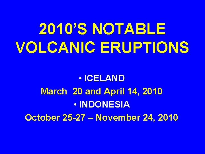 2010’S NOTABLE VOLCANIC ERUPTIONS • ICELAND March 20 and April 14, 2010 • INDONESIA