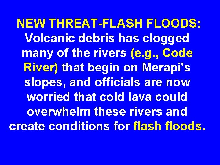NEW THREAT-FLASH FLOODS: Volcanic debris has clogged many of the rivers (e. g. ,