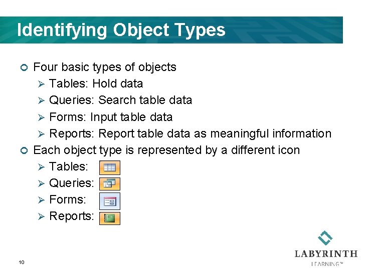 Identifying Object Types Four basic types of objects Ø Tables: Hold data Ø Queries: