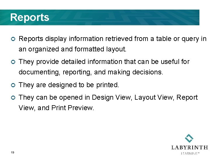 Reports ¢ Reports display information retrieved from a table or query in an organized