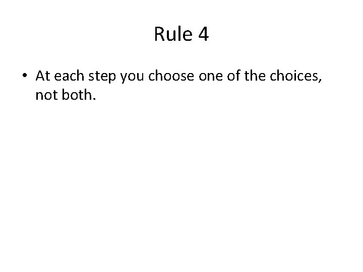 Rule 4 • At each step you choose one of the choices, not both.