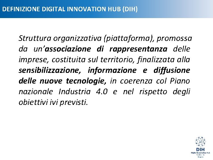 DEFINIZIONE DIGITAL INNOVATION HUB (DIH) Struttura organizzativa (piattaforma), promossa da un’associazione di rappresentanza delle