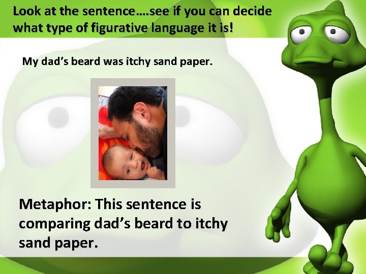 Look at the sentence…. see if you can decide what type of figurative language