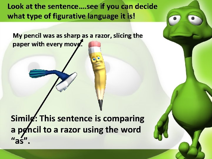 Look at the sentence…. see if you can decide what type of figurative language