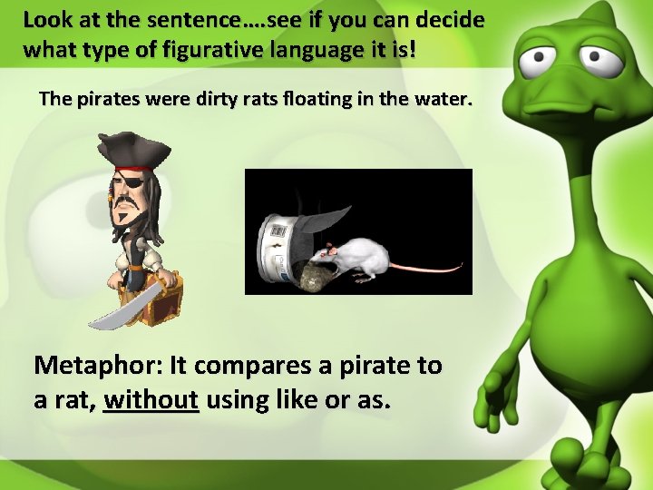 Look at the sentence…. see if you can decide what type of figurative language