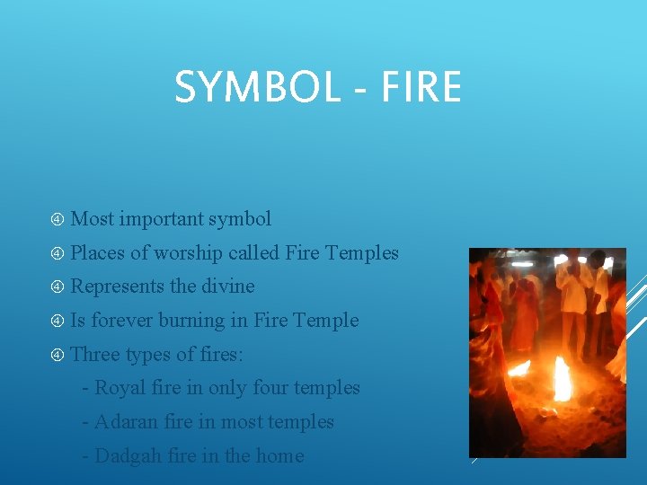 SYMBOL - FIRE Most important symbol Places of worship called Fire Temples Represents Is