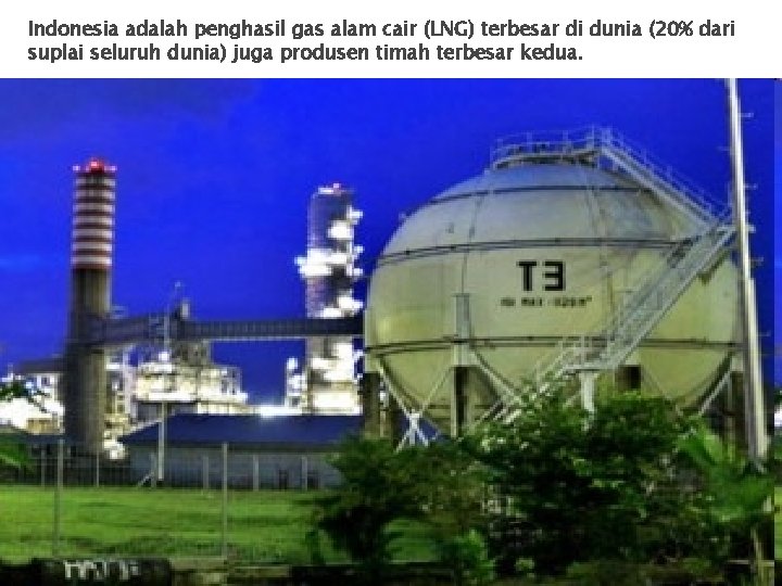 Indonesia adalah penghasil gas alam cair (LNG) terbesar di dunia (20% dari suplai seluruh