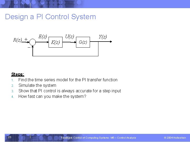 Design a PI Control System E(z) R(z) + - K(z) U(z) Y(z) G(z) Steps: