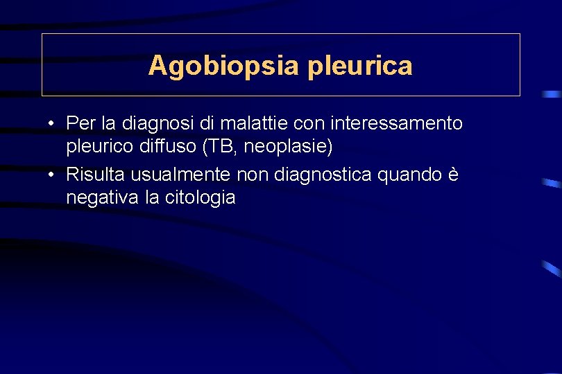 Agobiopsia pleurica • Per la diagnosi di malattie con interessamento pleurico diffuso (TB, neoplasie)