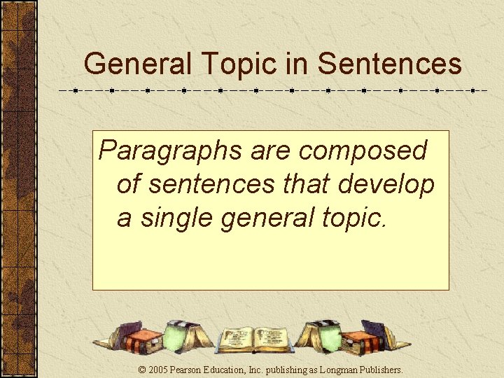General Topic in Sentences Paragraphs are composed of sentences that develop a single general