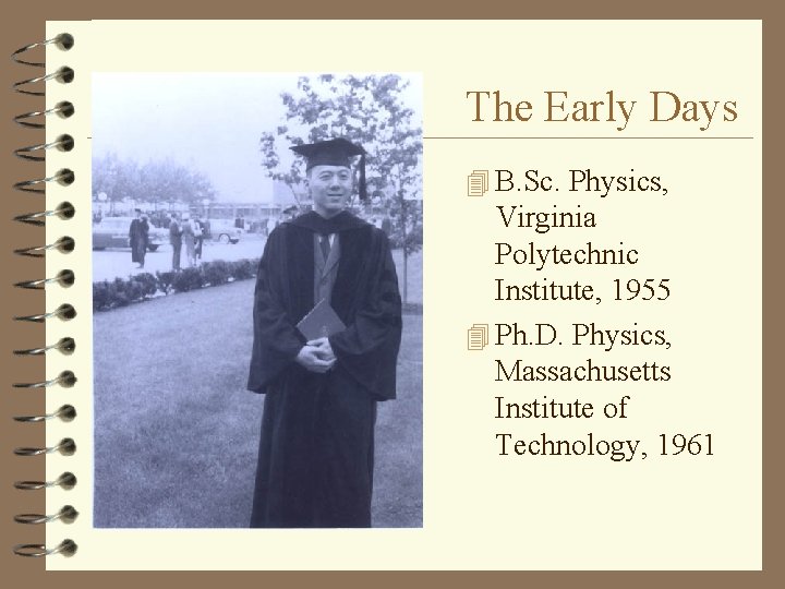 The Early Days 4 B. Sc. Physics, Virginia Polytechnic Institute, 1955 4 Ph. D.