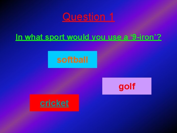 Question 1 In what sport would you use a ‘ 9 -iron’? softball golf
