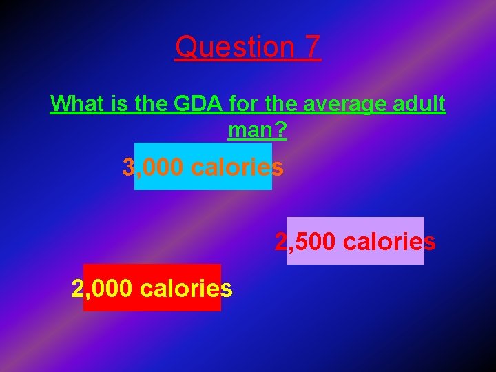 Question 7 What is the GDA for the average adult man? 3, 000 calories