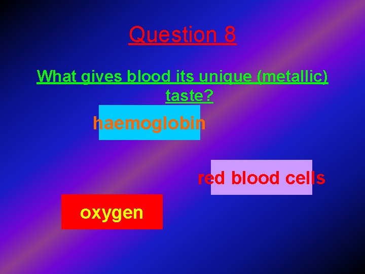 Question 8 What gives blood its unique (metallic) taste? haemoglobin red blood cells oxygen