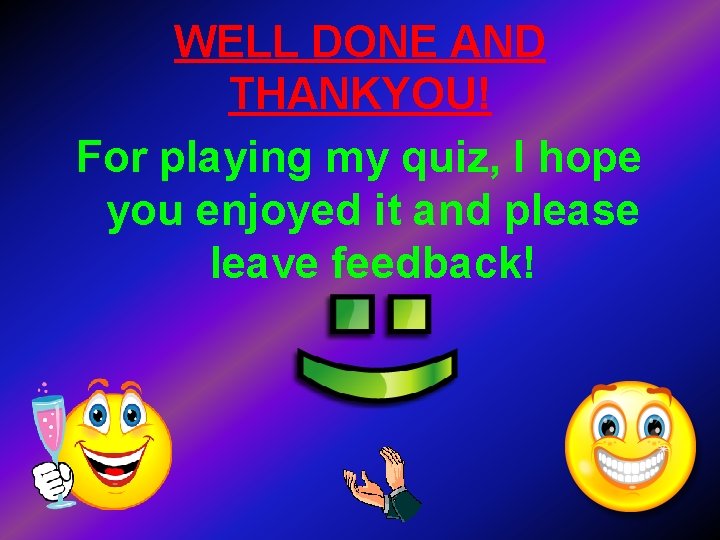 WELL DONE AND THANKYOU! For playing my quiz, I hope you enjoyed it and
