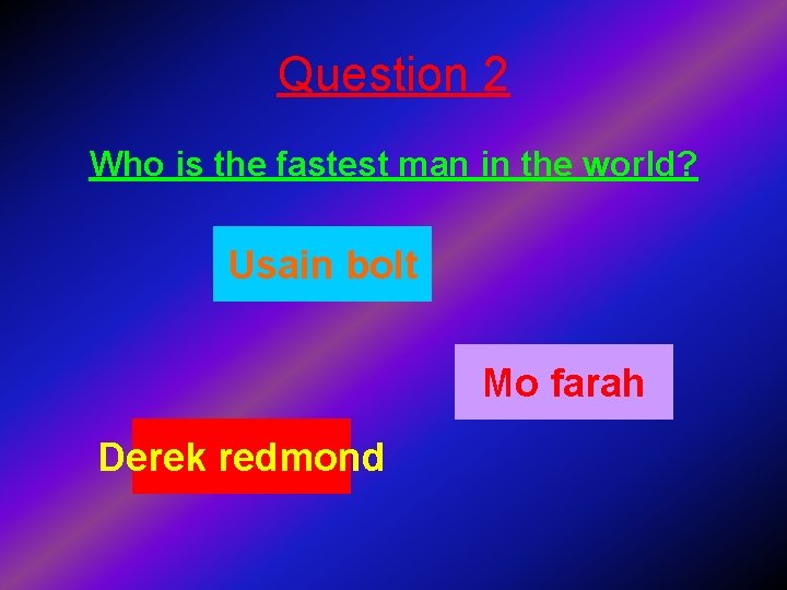 Question 2 Who is the fastest man in the world? Usain bolt Mo farah