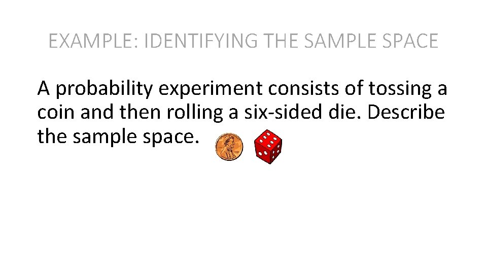 EXAMPLE: IDENTIFYING THE SAMPLE SPACE A probability experiment consists of tossing a coin and