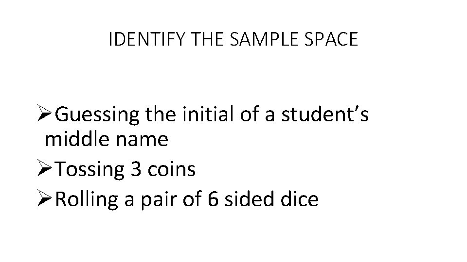 IDENTIFY THE SAMPLE SPACE ØGuessing the initial of a student’s middle name ØTossing 3