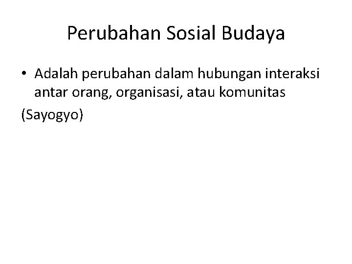 Perubahan Sosial Budaya • Adalah perubahan dalam hubungan interaksi antar orang, organisasi, atau komunitas