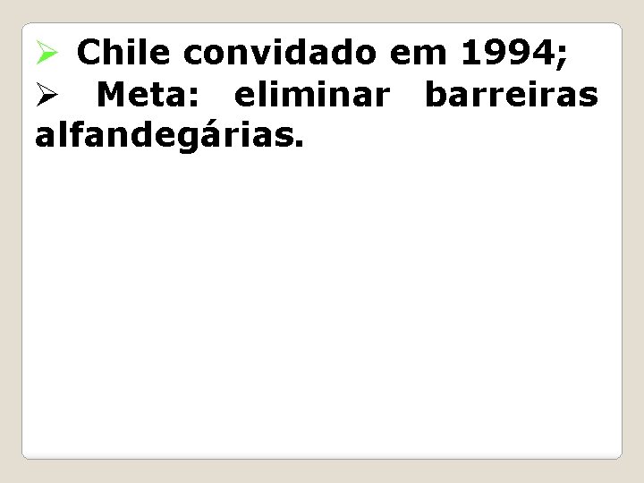 Ø Chile convidado em 1994; Ø Meta: eliminar barreiras alfandegárias. 