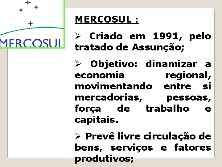 MERCOSUL : Ø Criado em 1991, pelo tratado de Assunção; Ø Objetivo: dinamizar a