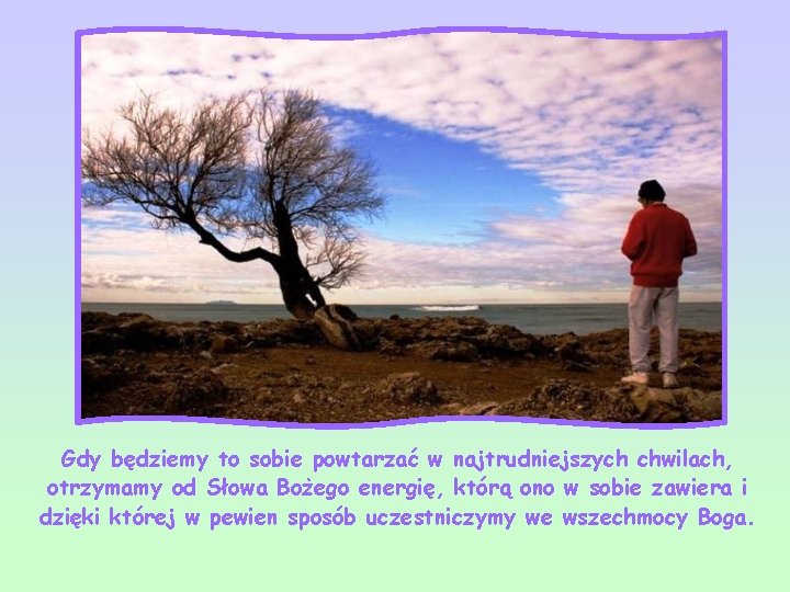 Gdy będziemy to sobie powtarzać w najtrudniejszych chwilach, otrzymamy od Słowa Bożego energię, którą