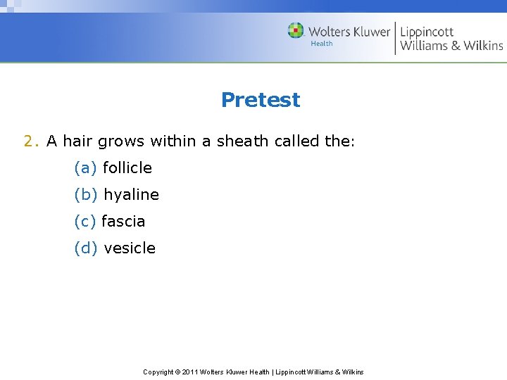 Pretest 2. A hair grows within a sheath called the: (a) follicle (b) hyaline