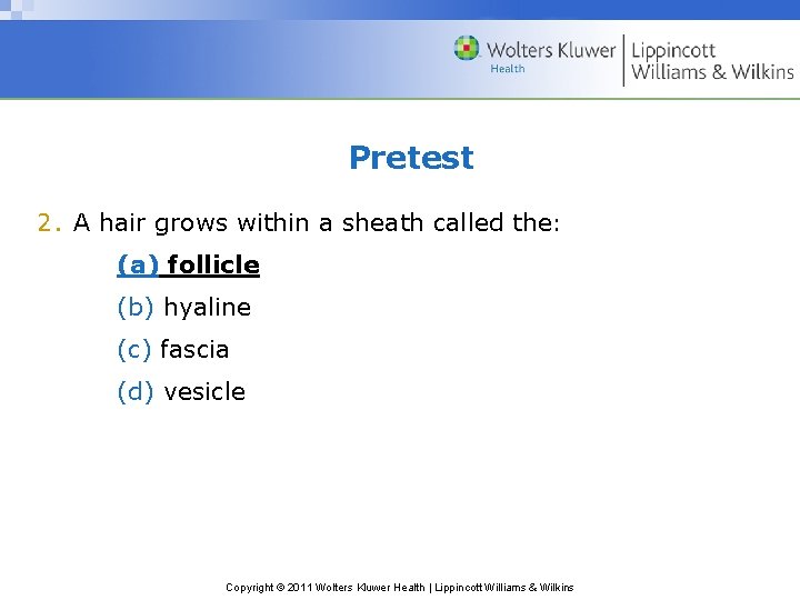 Pretest 2. A hair grows within a sheath called the: (a) follicle (b) hyaline