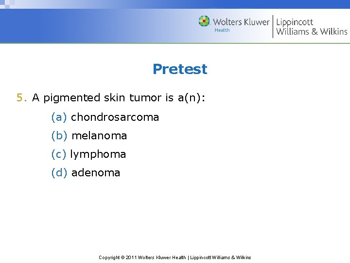 Pretest 5. A pigmented skin tumor is a(n): (a) chondrosarcoma (b) melanoma (c) lymphoma
