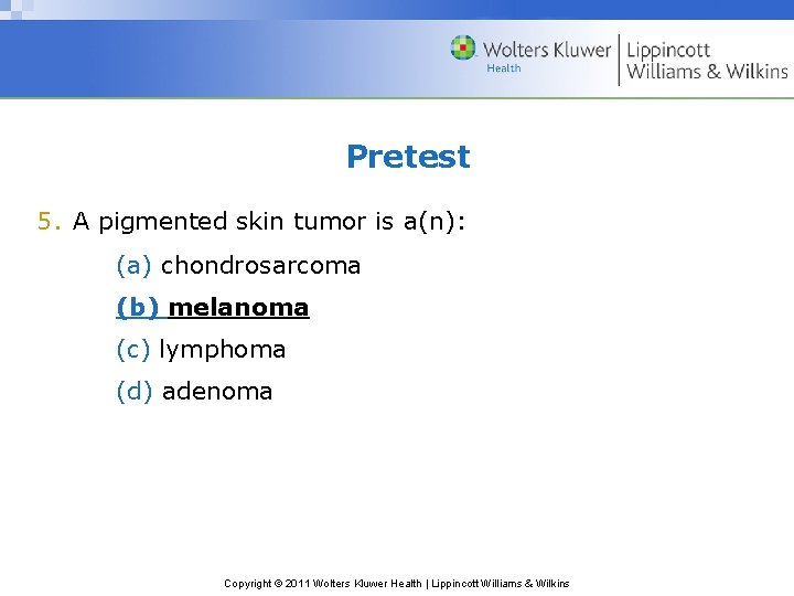 Pretest 5. A pigmented skin tumor is a(n): (a) chondrosarcoma (b) melanoma (c) lymphoma