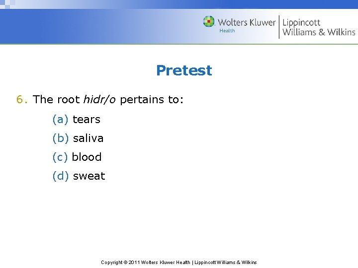 Pretest 6. The root hidr/o pertains to: (a) tears (b) saliva (c) blood (d)